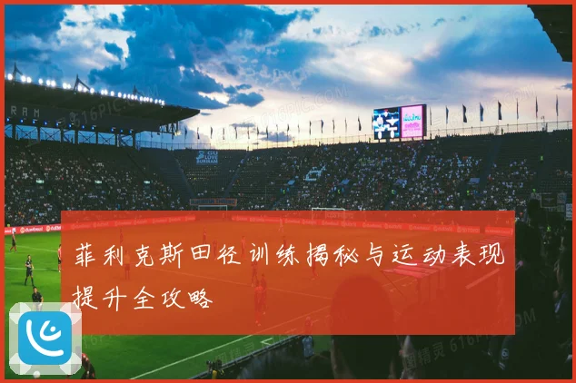 菲利克斯田径训练揭秘与运动表现提升全攻略
