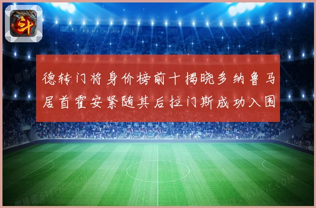 德转门将身价榜前十揭晓多纳鲁马居首霍安紧随其后拉门斯成功入围战术观察