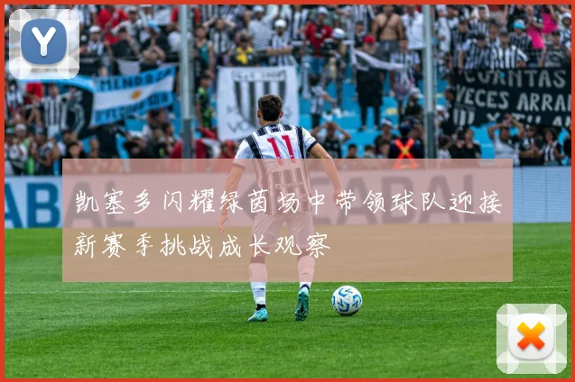 凯塞多闪耀绿茵场中带领球队迎接新赛季挑战成长观察