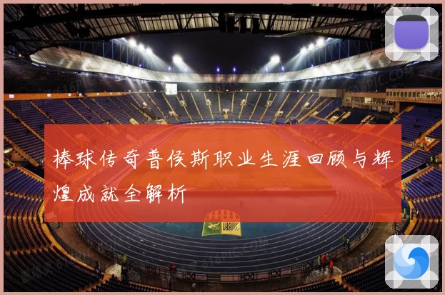 棒球传奇普侯斯职业生涯回顾与辉煌成就全解析