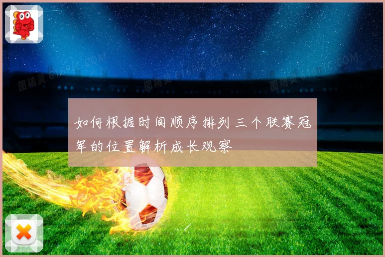 如何根据时间顺序排列三个联赛冠军的位置解析成长观察