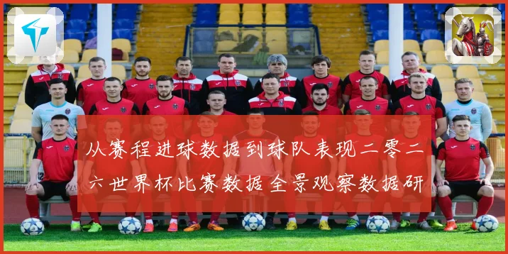 从赛程进球数据到球队表现二零二六世界杯比赛数据全景观察数据研判
