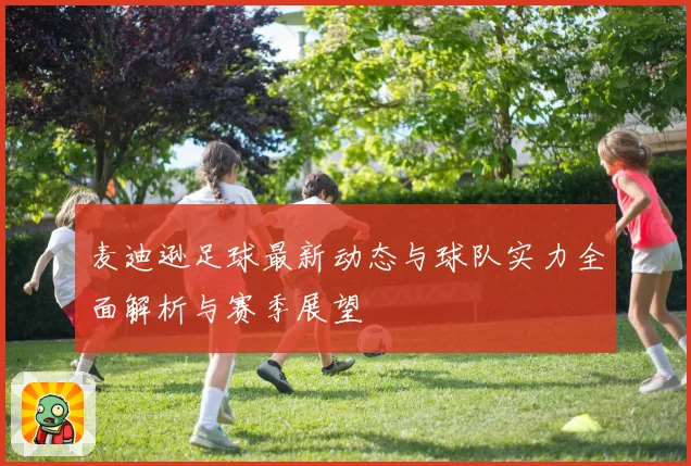 麦迪逊足球最新动态与球队实力全面解析与赛季展望