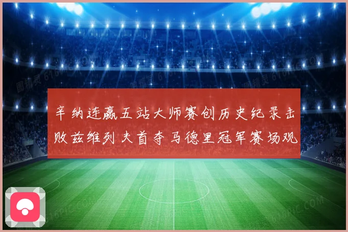 辛纳连赢五站大师赛创历史纪录击败兹维列夫首夺马德里冠军赛场观察