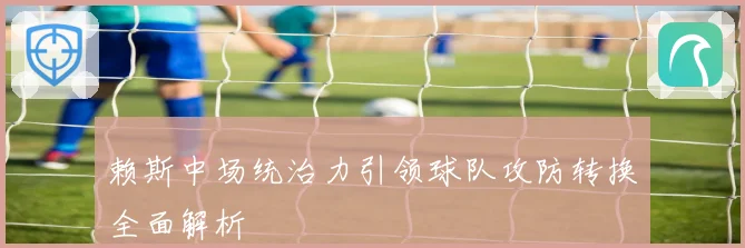 赖斯中场统治力引领球队攻防转换全面解析