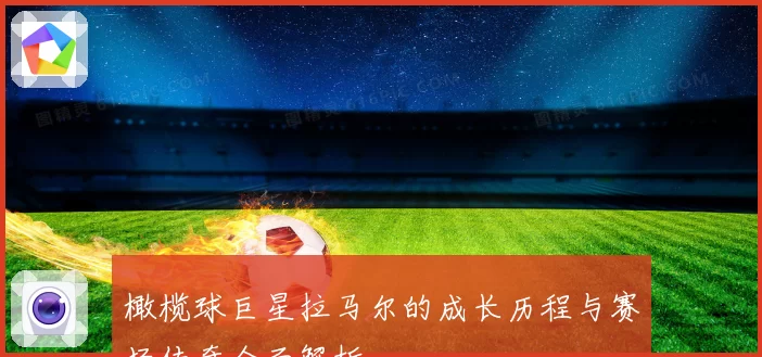 橄榄球巨星拉马尔的成长历程与赛场传奇全面解析