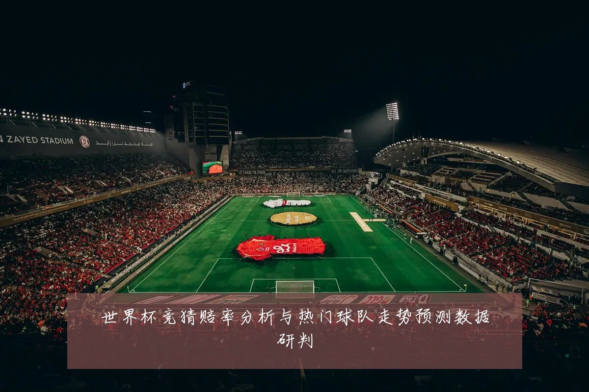 世界杯竞猜赔率分析与热门球队走势预测数据研判