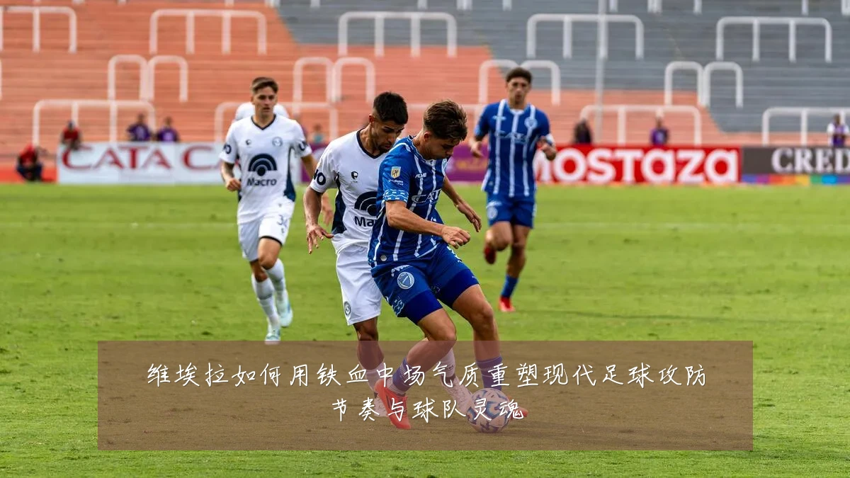 维埃拉如何用铁血中场气质重塑现代足球攻防节奏与球队灵魂