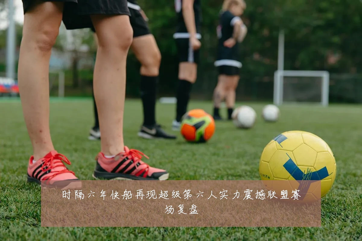 时隔六年快船再现超级第六人实力震撼联盟赛场复盘