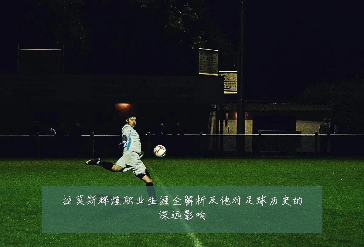 拉莫斯辉煌职业生涯全解析及他对足球历史的深远影响