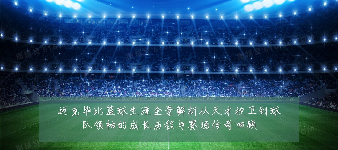 迈克毕比篮球生涯全景解析从天才控卫到球队领袖的成长历程与赛场传奇回顾